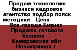 Продам технологию бизнеса кадровое агентство:подбор,поиск,методики › Цена ­ 500 000 - Все города Бизнес » Продажа готового бизнеса   . Кемеровская обл.,Новокузнецк г.